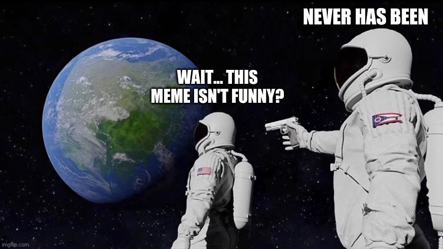 never will be... | NEVER HAS BEEN; WAIT... THIS MEME ISN'T FUNNY? | image tagged in among us,meme,fun,funny | made w/ Imgflip meme maker