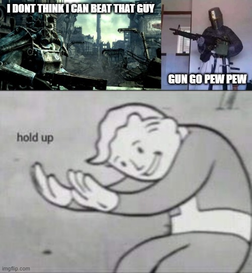 I DONT THINK I CAN BEAT THAT GUY; GUN GO PEW PEW | image tagged in fallout,crusader knight with m60 machine gun,fallout hold up | made w/ Imgflip meme maker