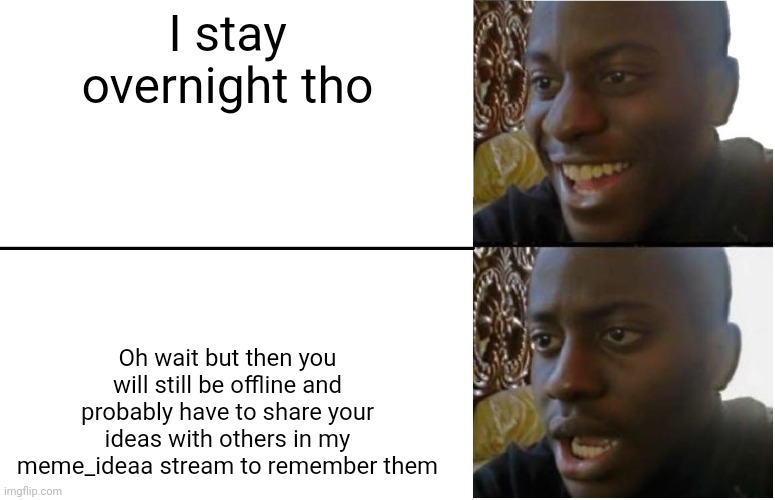 Disappointed Black Guy | I stay overnight tho Oh wait but then you will still be offline and probably have to share your ideas with others in my meme_ideaa stream to | image tagged in disappointed black guy | made w/ Imgflip meme maker