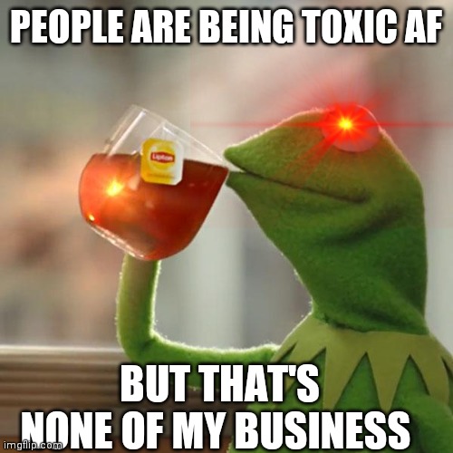 But That's None Of My Business | PEOPLE ARE BEING TOXIC AF; BUT THAT'S NONE OF MY BUSINESS | image tagged in memes,but that's none of my business,kermit the frog | made w/ Imgflip meme maker