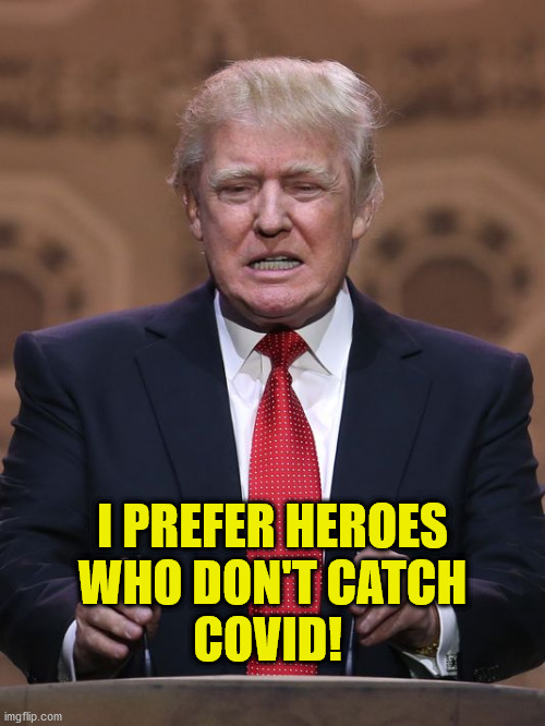 Donald Trump | I PREFER HEROES
WHO DON'T CATCH
COVID! | image tagged in donald trump | made w/ Imgflip meme maker