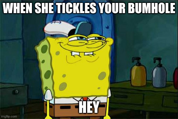 Don't You Squidward Meme | WHEN SHE TICKLES YOUR BUMHOLE; HEY | image tagged in memes,don't you squidward | made w/ Imgflip meme maker