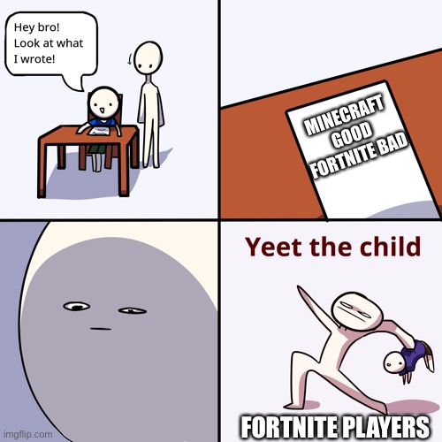 Fortnite players | MINECRAFT GOOD FORTNITE BAD; FORTNITE PLAYERS | image tagged in yeet the child | made w/ Imgflip meme maker