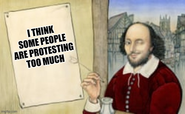 Shakespeare winking | I THINK SOME PEOPLE ARE PROTESTING TOO MUCH | image tagged in shakespeare winking | made w/ Imgflip meme maker