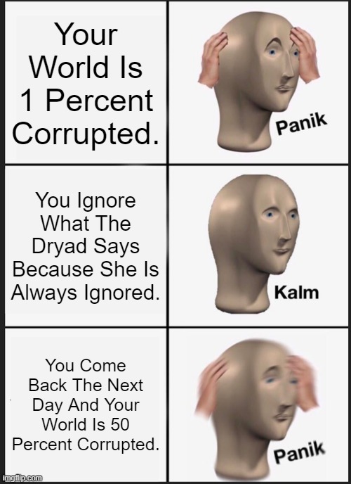 Panik Kalm Panik | Your World Is 1 Percent Corrupted. You Ignore What The Dryad Says Because She Is Always Ignored. You Come Back The Next Day And Your World Is 50 Percent Corrupted. | image tagged in memes,panik kalm panik | made w/ Imgflip meme maker