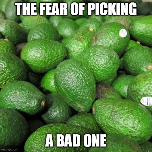 The fear is real | THE FEAR OF PICKING; A BAD ONE | image tagged in avocados,fear,perfection,rotten,life,adulting | made w/ Imgflip meme maker