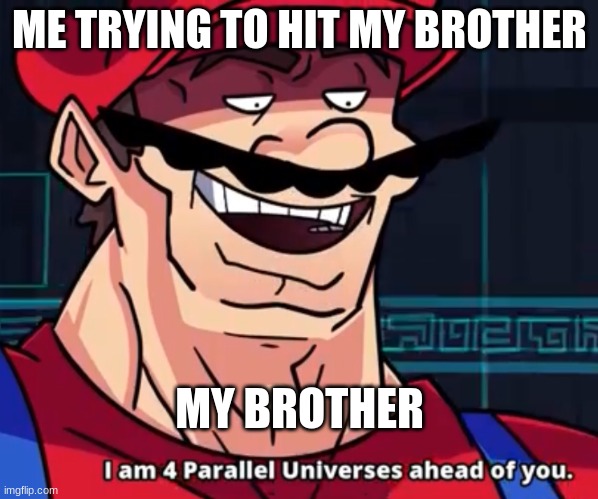I Am 4 Parallel Universes Ahead Of You | ME TRYING TO HIT MY BROTHER; MY BROTHER | image tagged in i am 4 parallel universes ahead of you | made w/ Imgflip meme maker