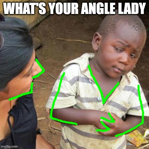 Third World Skeptical Kid Meme |  WHAT'S YOUR ANGLE LADY | image tagged in memes,third world skeptical kid | made w/ Imgflip meme maker