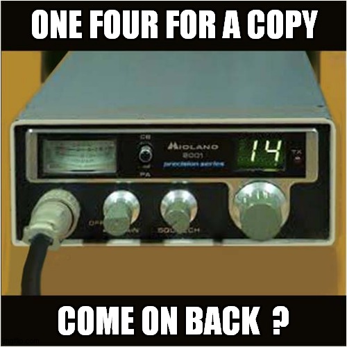 Is Anybody There ? | ONE FOUR FOR A COPY; COME ON BACK  ? | image tagged in fun,citizen band radio,nostalgia,1980s | made w/ Imgflip meme maker