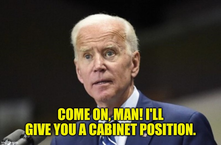 COME ON, MAN! I'LL GIVE YOU A CABINET POSITION. | made w/ Imgflip meme maker