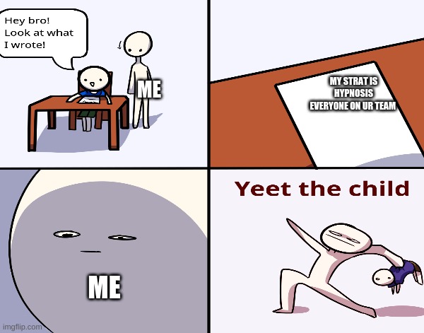ME; MY STRAT IS HYPNOSIS EVERYONE ON UR TEAM; ME | image tagged in pokemonmemes | made w/ Imgflip meme maker