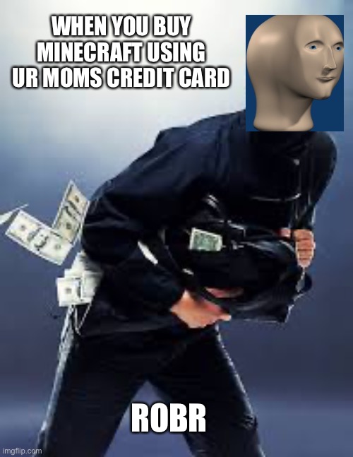 WHEN YOU BUY MINECRAFT USING UR MOMS CREDIT CARD; ROBR | image tagged in meme man | made w/ Imgflip meme maker
