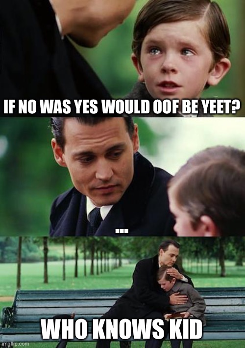 Oof is yeet | IF NO WAS YES WOULD OOF BE YEET? ... WHO KNOWS KID | image tagged in memes,finding neverland | made w/ Imgflip meme maker