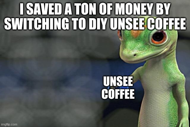 I just saved a ton of money by switching to DIY juice | I SAVED A TON OF MONEY BY SWITCHING TO DIY UNSEE COFFEE UNSEE COFFEE | image tagged in i just saved a ton of money by switching to diy juice | made w/ Imgflip meme maker