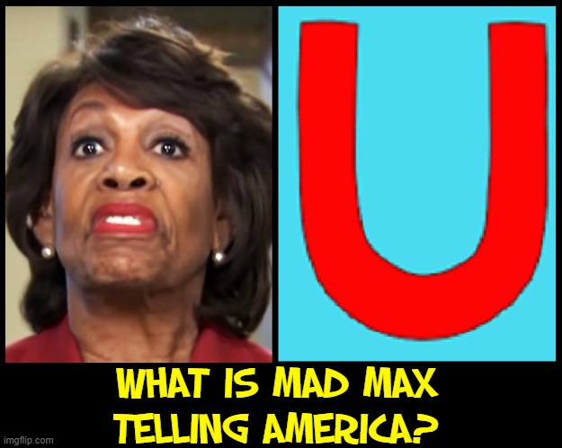 Riddle | WHAT IS MAD MAX
TELLING AMERICA? | image tagged in vince vance,maxine waters,impeach 45,mad max,memes,haters gonna hate | made w/ Imgflip meme maker