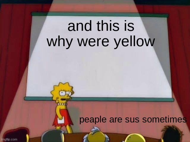 Lisa Simpson's Presentation | and this is why were yellow; peaple are sus sometimes | image tagged in lisa simpson's presentation | made w/ Imgflip meme maker