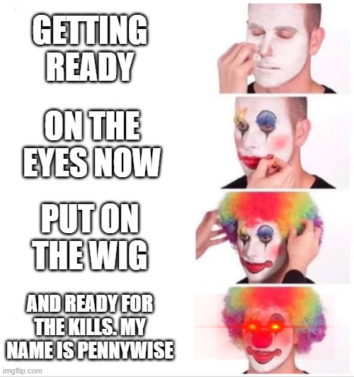 Clown Applying Makeup | GETTING READY; ON THE EYES NOW; PUT ON THE WIG; AND READY FOR THE KILLS. MY NAME IS PENNYWISE | image tagged in clown applying makeup | made w/ Imgflip meme maker