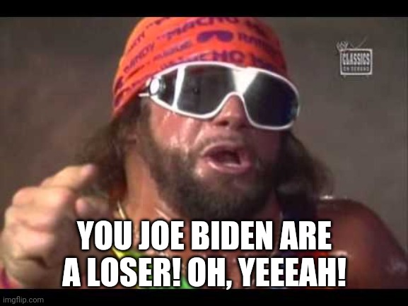 Macho man | YOU JOE BIDEN ARE A LOSER! OH, YEEEAH! | image tagged in macho man | made w/ Imgflip meme maker
