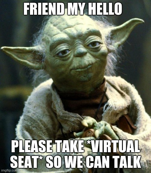 Star Wars Yoda Meme | FRIEND MY HELLO; PLEASE TAKE *VIRTUAL SEAT* SO WE CAN TALK | image tagged in memes,star wars yoda | made w/ Imgflip meme maker