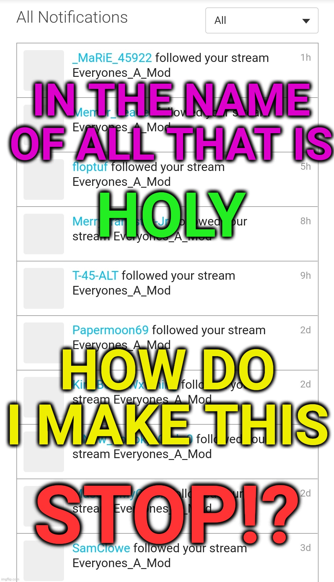 Help!! | IN THE NAME OF ALL THAT IS; HOLY; HOW DO I MAKE THIS; STOP!? | image tagged in stop it | made w/ Imgflip meme maker