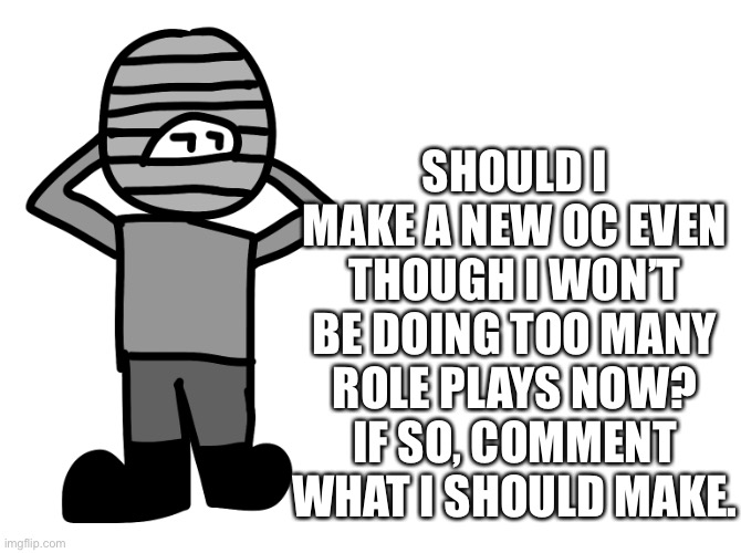SHOULD I MAKE A NEW OC EVEN THOUGH I WON’T BE DOING TOO MANY ROLE PLAYS NOW? IF SO, COMMENT WHAT I SHOULD MAKE. | made w/ Imgflip meme maker