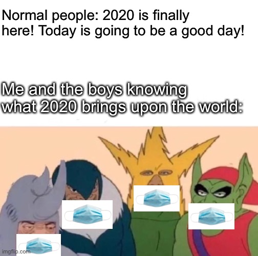 They knew it was coming | Normal people: 2020 is finally here! Today is going to be a good day! Me and the boys knowing what 2020 brings upon the world: | image tagged in memes,me and the boys | made w/ Imgflip meme maker