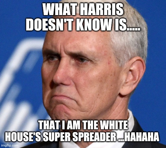 Super spreader pence | WHAT HARRIS DOESN'T KNOW IS..... THAT I AM THE WHITE HOUSE'S SUPER SPREADER ...HAHAHA | image tagged in mike pence,kamala harris,donald trump,debate,joe biden,election 2020 | made w/ Imgflip meme maker