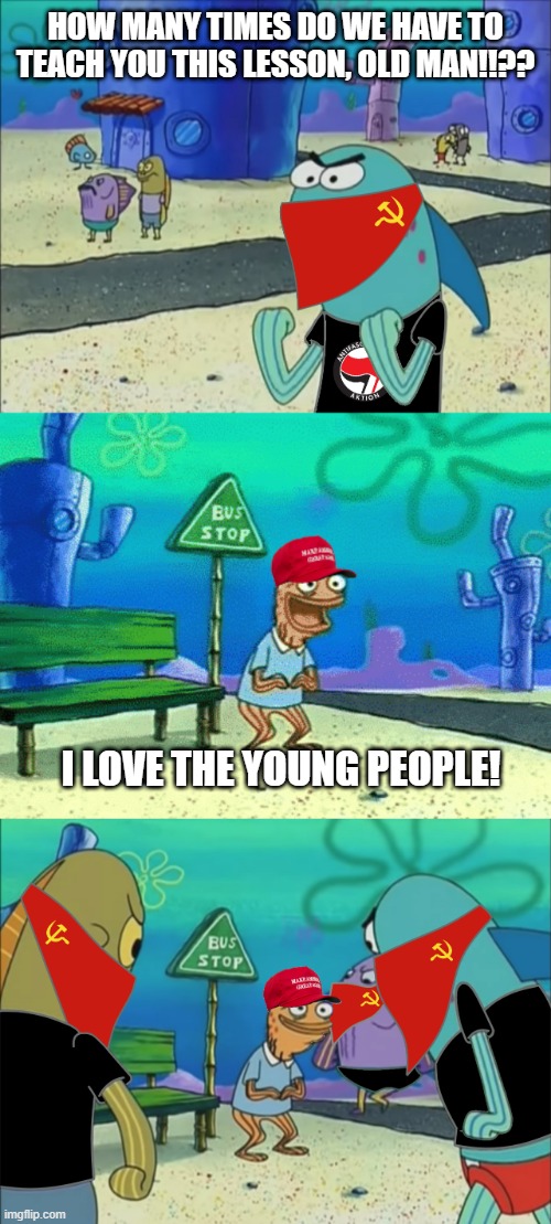 Antifa be like | HOW MANY TIMES DO WE HAVE TO TEACH YOU THIS LESSON, OLD MAN!!?? I LOVE THE YOUNG PEOPLE! | image tagged in antifa,sjw,rioters,protests | made w/ Imgflip meme maker