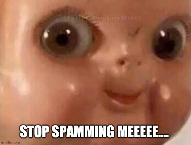 Scary Doll Face | STOP SPAMMING MEEEEE.... | image tagged in scary doll face | made w/ Imgflip meme maker