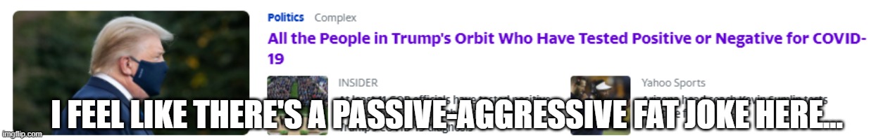 Plump 2020 | I FEEL LIKE THERE'S A PASSIVE-AGGRESSIVE FAT JOKE HERE... | image tagged in maga,covid19,coronavirus,donald trump,election 2020 | made w/ Imgflip meme maker