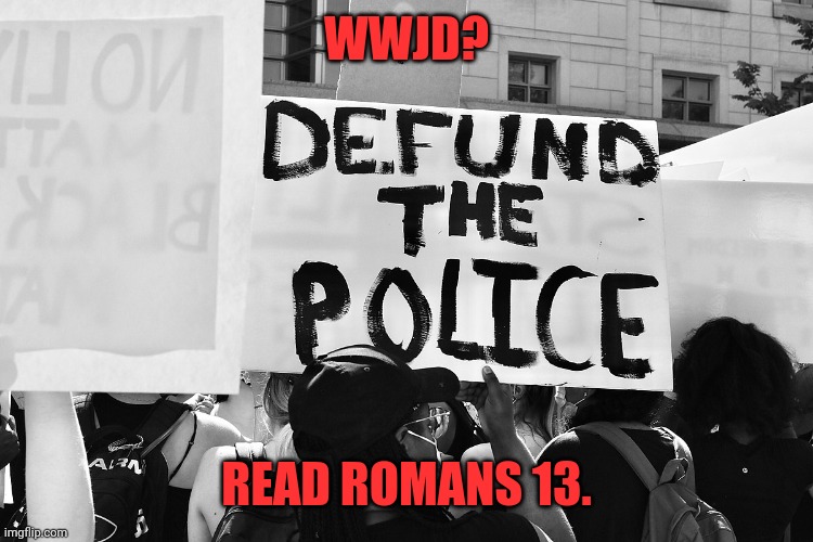 Defund The Police | WWJD? READ ROMANS 13. | image tagged in defund the police | made w/ Imgflip meme maker
