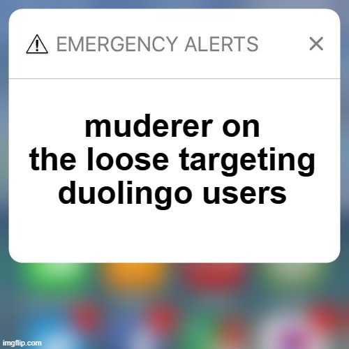 Hmm i wonder who it could be? | muderer on the loose targeting duolingo users | image tagged in emergency alert,duolingo bird,oof,memes,funny,dastarminers awesome memes | made w/ Imgflip meme maker