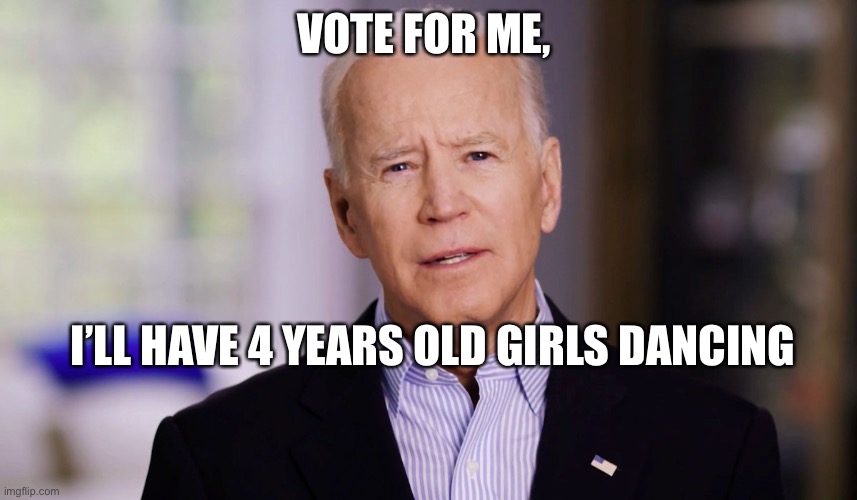 Bidenism | VOTE FOR ME, I’LL HAVE 4 YEARS OLD GIRLS DANCING | image tagged in joe biden 2020 | made w/ Imgflip meme maker