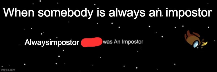 Alwaysimpostor was An Impostor | When somebody is always an impostor; Alwaysimpostor | image tagged in among us not the imposter | made w/ Imgflip meme maker