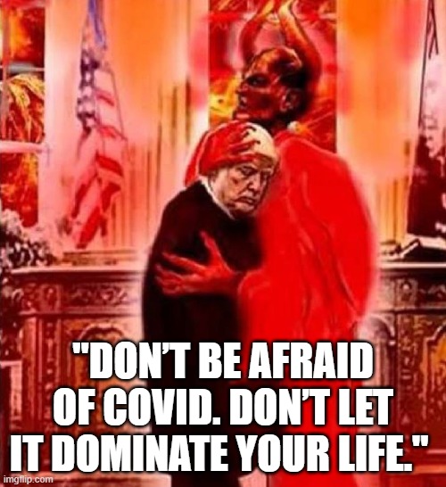 DON'T BE AFRAID OF COVID | "DON’T BE AFRAID OF COVID. DON’T LET IT DOMINATE YOUR LIFE." | image tagged in trump,covid,don't be afraid,devil,dominate your life,positive | made w/ Imgflip meme maker