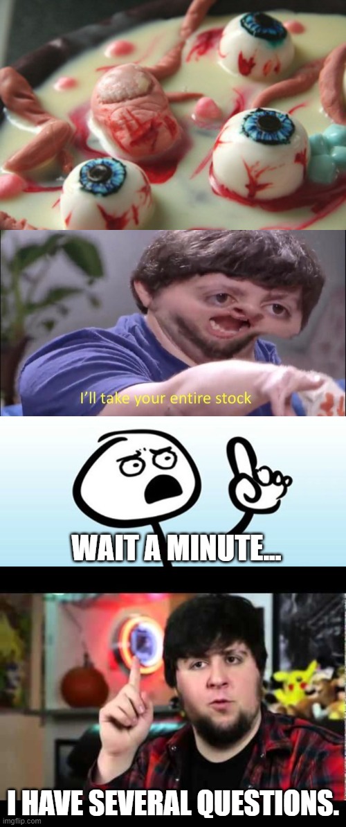 WAIT A MINUTE... I HAVE SEVERAL QUESTIONS. | image tagged in wait a minute never mind,jontron i have several questions,i'll take your entire stock | made w/ Imgflip meme maker