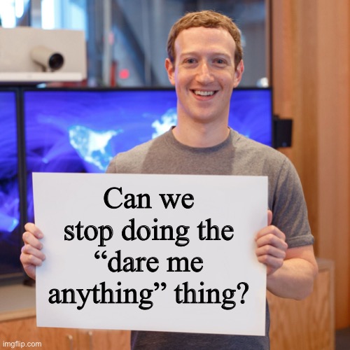 Mark Zuckerberg Blank Sign | Can we stop doing the “dare me anything” thing? | image tagged in mark zuckerberg blank sign | made w/ Imgflip meme maker