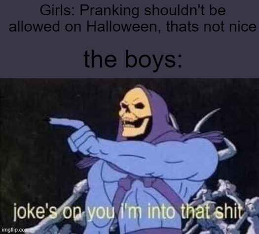 spooktober | Girls: Pranking shouldn't be allowed on Halloween, thats not nice; the boys: | image tagged in jokes on you i'm into that shit | made w/ Imgflip meme maker