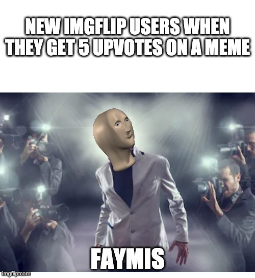 Faymis | NEW IMGFLIP USERS WHEN THEY GET 5 UPVOTES ON A MEME; FAYMIS | image tagged in meme man,faymis,memes | made w/ Imgflip meme maker