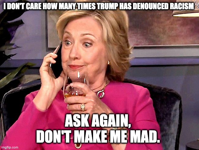 Ghislaine | I DON'T CARE HOW MANY TIMES TRUMP HAS DENOUNCED RACISM ASK AGAIN, 
DON'T MAKE ME MAD. | image tagged in ghislaine | made w/ Imgflip meme maker
