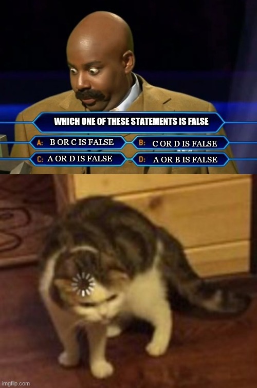 This game show is just mean | WHICH ONE OF THESE STATEMENTS IS FALSE; B OR C IS FALSE; C OR D IS FALSE; A OR D IS FALSE; A OR B IS FALSE | image tagged in who wants to be a millionaire,loading cat | made w/ Imgflip meme maker