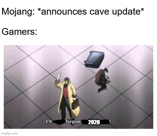 But at what cost? | Mojang: *announces cave update*
.
Gamers:; 2020 | image tagged in i'll never forgive the japanese,cave update,minecraft | made w/ Imgflip meme maker
