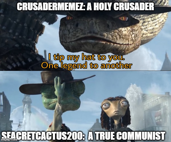 I tip my hat to you, one legend to another | CRUSADERMEMEZ: A HOLY CRUSADER SEACRETCACTUS200:  A TRUE COMMUNIST | image tagged in i tip my hat to you one legend to another | made w/ Imgflip meme maker