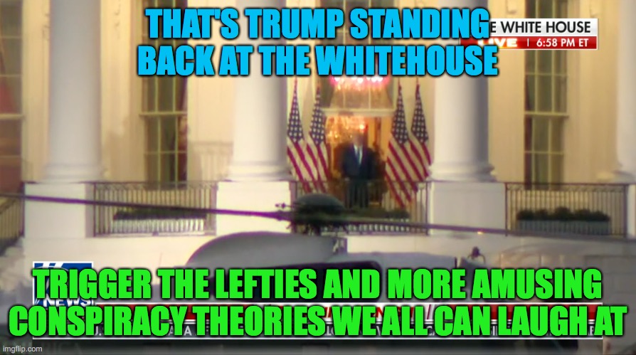 Trump Returns | THAT'S TRUMP STANDING BACK AT THE WHITEHOUSE; TRIGGER THE LEFTIES AND MORE AMUSING CONSPIRACY THEORIES WE ALL CAN LAUGH AT | image tagged in trump,whitehouse,marine one | made w/ Imgflip meme maker