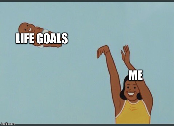 Idk I was bored | LIFE GOALS; ME | image tagged in baby yeet | made w/ Imgflip meme maker