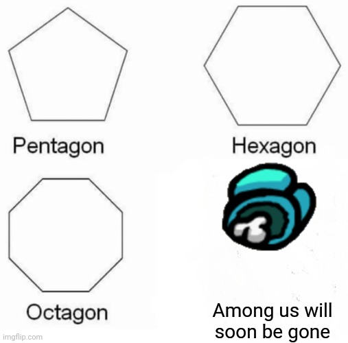 Pentagon Hexagon Octagon Meme | Among us will soon be gone | image tagged in memes,pentagon hexagon octagon | made w/ Imgflip meme maker