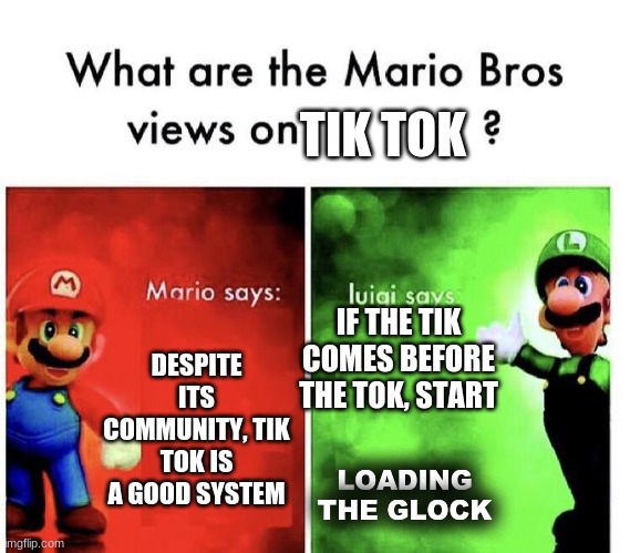 Mario Bros Views | DESPITE ITS COMMUNITY, TIK TOK IS A GOOD SYSTEM IF THE TIK COMES BEFORE THE TOK, START TIK TOK LOADING THE GLOCK | image tagged in mario bros views | made w/ Imgflip meme maker