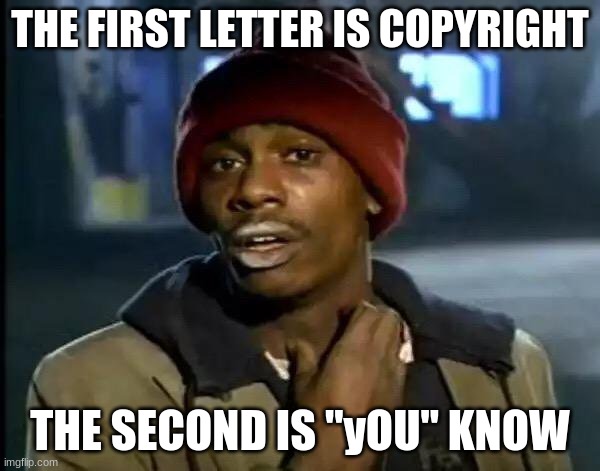 name reveal | THE FIRST LETTER IS COPYRIGHT; THE SECOND IS "yOU" KNOW | image tagged in memes,y'all got any more of that | made w/ Imgflip meme maker