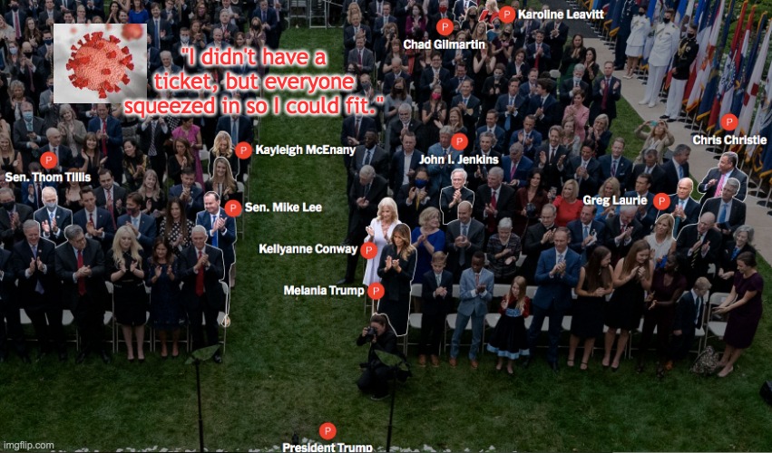 Superspreaders | "I didn't have a ticket, but everyone squeezed in so I could fit." | image tagged in coronavirus,white house,covidiots,social distancing,no mask | made w/ Imgflip meme maker