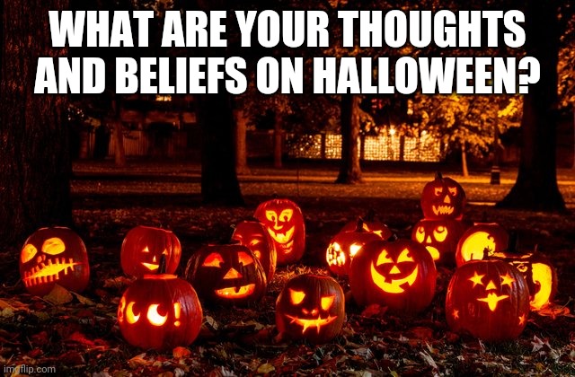 WHAT ARE YOUR THOUGHTS AND BELIEFS ON HALLOWEEN? | image tagged in hallowenn | made w/ Imgflip meme maker